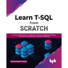 Learn T-SQL from Scratch: An Easy-To-Follow Guide for Designing, Developing, and Deploying Databases in the SQL Server and Writing T-SQL Queries