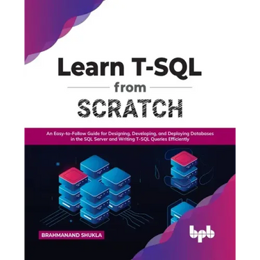 Learn T-SQL from Scratch: An Easy-To-Follow Guide for Designing, Developing, and Deploying Databases in the SQL Server and Writing T-SQL Queries