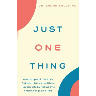 Just One Thing: A Naturopathic Doctor's Guide to Living a Healthier, Happier Life by Making One Small Change at a Time