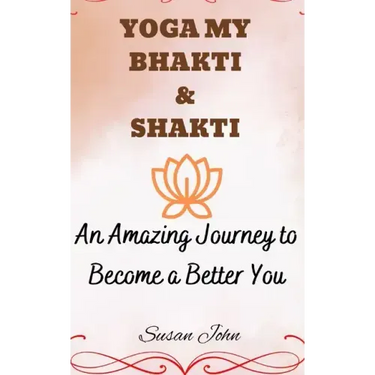Yoga My Bhakti & Shakti: An Amazing Journey to Become a Better You