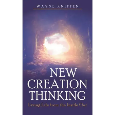New Creation Thinking: Living Life from the Inside Out