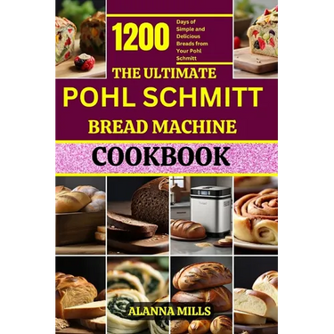 The Ultimate Pohl Schmitt Bread Machine Cookbook: 1200 Days of Simple and Delicious Breads from Your Pohl Schmitt