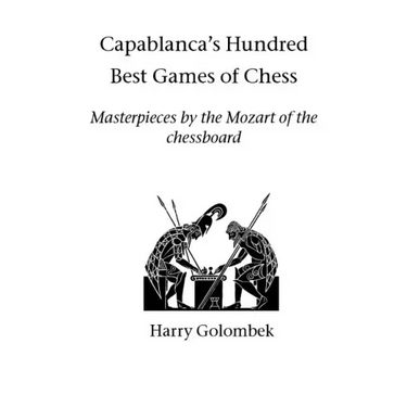 Capablanca's Hundred Best Games of Chess: Masterpieces by the Mozart of the chessboard