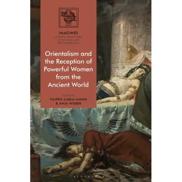 Orientalism and the Reception of Powerful Women from the Ancient World
