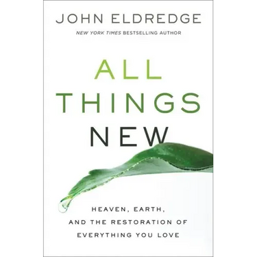 All Things New: Heaven, Earth, and the Restoration of Everything You Love
