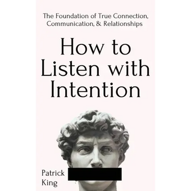 How to Listen with Intention: The Foundation of True Connection, Communication, and Relationships