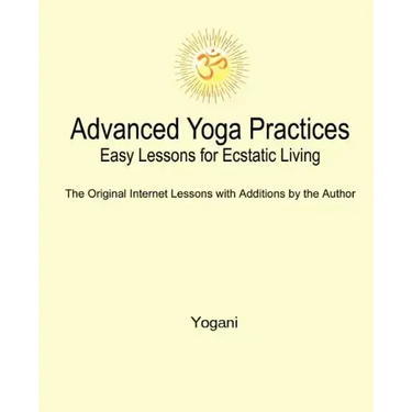 Advanced Yoga Practices - Easy Lessons for Ecstatic Living