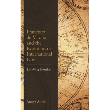 Francisco de Vitoria and the Evolution of International Law: Justifying Injustice