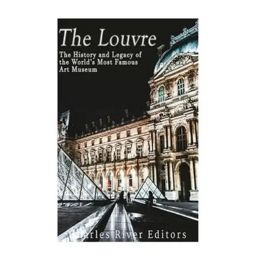The Louvre: The History and Legacy of the World's Most Famous Art Museum