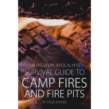 The Preppers Apocalypse Survival Guide to Camp Fires and Fire Pits