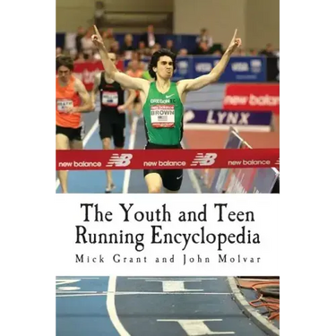 The Youth and Teen Running Encyclopedia: A Complete Guide for Middle and Long Distance Runners Ages 6 to 18