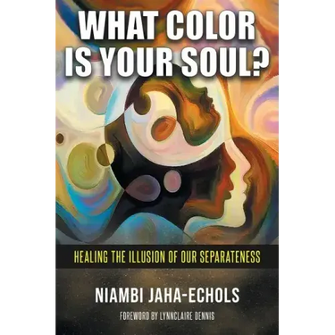 What Color Is Your Soul?: Healing The Illusion Of Our Separateness