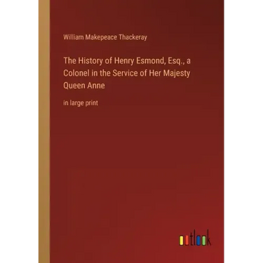 The History of Henry Esmond, Esq., a Colonel in the Service of Her Majesty Queen Anne: in large print