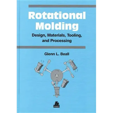 Rotational Molding Design, Materials, Tooling and Processing