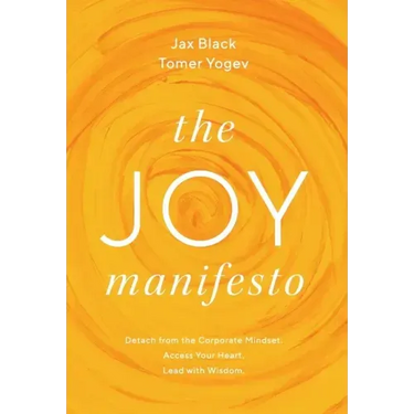 The Joy Manifesto: Detach from the Corporate Mindset. Access Your Heart. Lead with Wisdom.