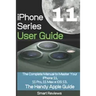 iPhone 11 Series User Guide: The Complete Manual to Master Your iPhone 11, 11 Pro, 11 Max and iOS 13. The Handy Apple Guide