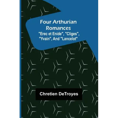 Four Arthurian Romances "Erec et Enide", "Cliges", "Yvain", and "Lancelot"