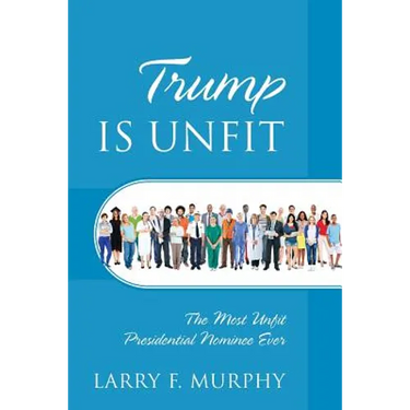 Trump IS UNFIT: The Most Unfit Presidential Nominee Ever