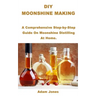 DIY Moonshine Making: A Comprehensive Step-by-Step Guide On Moonshine Distilling At Home.