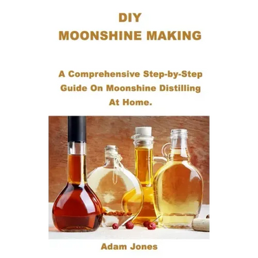 DIY Moonshine Making: A Comprehensive Step-by-Step Guide On Moonshine Distilling At Home.