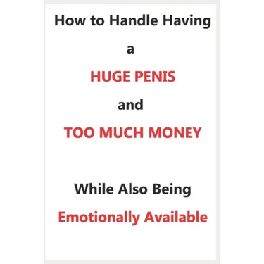 How To Handle Having a Huge Penis And Too Much Money While Also Being Emotionally Available