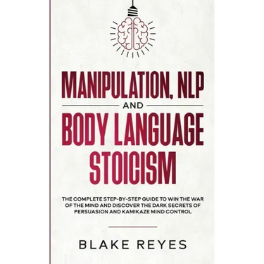 Manipulation, NLP and Body Language Stoicism: The Complete Step-by-Step Guide to Win the War of the Mind and Discover the Dark Secrets of Persuasion a