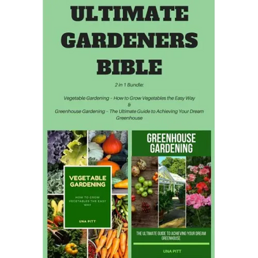 Ultimate Gardeners Bible: 2 in 1 Bundle: Vegetable Gardening - How to Grow Vegetables the Easy Way & Greenhouse Gardening - The Ultimate Guide t