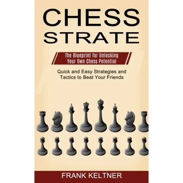 Chess Strategy: Quick and Easy Strategies and Tactics to Beat Your Friends (The Blueprint for Unlocking Your Own Chess Potential)