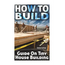 How To Build: Guide On Tiny House Building