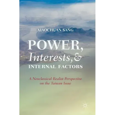 Power, Interests, and Internal Factors: A Neoclassical Realist Perspective on the Taiwan Issue