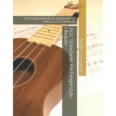Jazz Standards for Fingerstyle Ukulele: Ten Simple Ukulele Arrangements of Famous Jazz Standards
