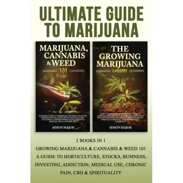 Ultimate Guide To Marijuana: 2 Books In 1 - Growing Marijuana & Cannabis & Weed 101 - A Guide To Horticulture, Stocks, Business, Investing, Addicti