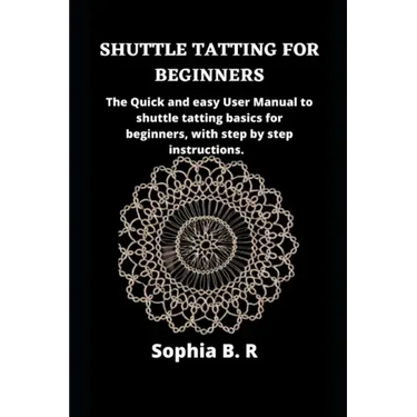 Shuttle Tatting for Beginners: The Quick and easy User Manual to shuttle tatting basics for beginners, with step by step instructions.