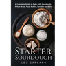 Starter Sourdough: A Complete Guide to Bake with Sourdough: Artisan Bread, Pizza, Muffins, Pancakes and More