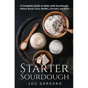 Starter Sourdough: A Complete Guide to Bake with Sourdough: Artisan Bread, Pizza, Muffins, Pancakes and More