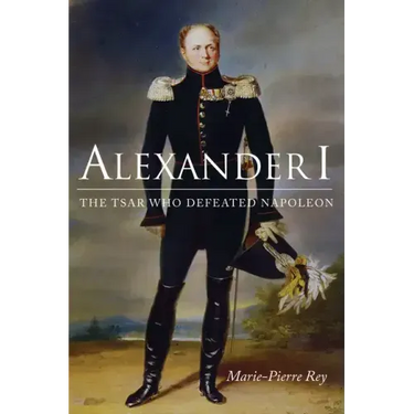 Alexander I: The Tsar Who Defeated Napoleon