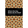 When the Sea Gives Up Its Dead: A Thrilling Detective Story