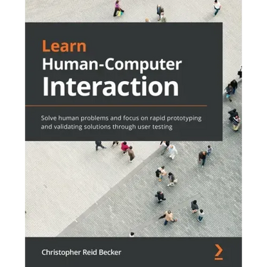 Learn Human-Computer Interaction: Solve human problems and focus on rapid prototyping and validating solutions through user testing