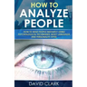 How to Analyze People: How to Read People Instantly Using Psychological Techniques, Body Language, and Personality Types