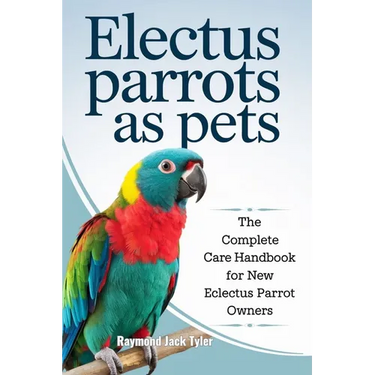 Electus Parrots as Pets: The Complete Care Handbook for New Eclectus Parrot Owners