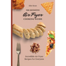The Definitive Air Fryer Cooking Guide: Incredible Air Fryer Recipes For Everyone