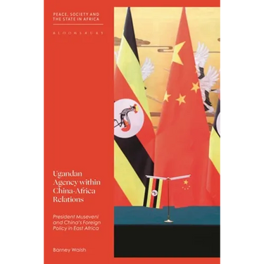 Ugandan Agency Within China-Africa Relations: President Museveni and China's Foreign Policy in East Africa