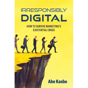 Irresponsibly Digital: How to Survive Marketing's Existential Crisis