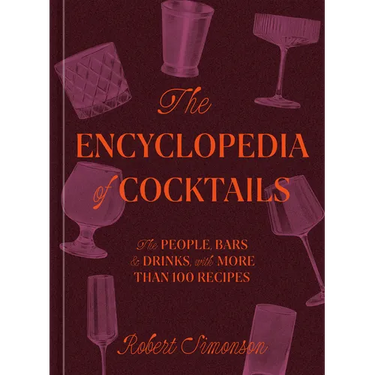 The Encyclopedia of Cocktails: The People, Bars & Drinks, with More Than 100 Recipes