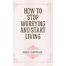 How to Stop Worrying and Start Living