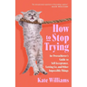 How to Stop Trying: An Overachiever's Guide to Self-Acceptance, Letting Go, and Other Impossible Things