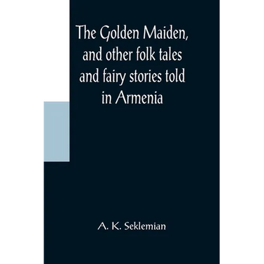 The Golden Maiden, and other folk tales and fairy stories told in Armenia