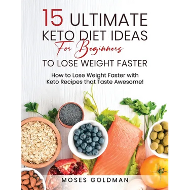 15 Ultimate Keto Diet Ideas for Beginners to Lose Weight Faster: How to Lose Weight Faster with Keto Recipes that Taste Awesome