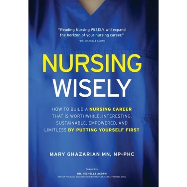 Nursing Wisely: How to Build a Nursing Career that is Worthwhile, Interesting, Sustainable, Empowered, and Limitless by Putting Yourself First