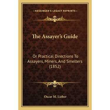 The Assayer's Guide: Or Practical Directions To Assayers, Miners, And Smelters (1852)